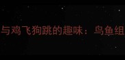 经典成语鹤立鸡群与鸡飞狗跳的趣味鸟鱼组合背后的文化密码
