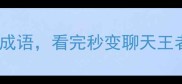 50个充满文化韵味的浓郁成语看完秒变聊天王者附超实用记忆技巧