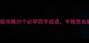 成语接龙保姆级攻略20个必学四字成语手残党也能轻松掌握