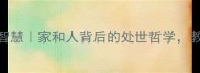 成语中的家庭智慧家和人背后的处世哲学教你打造和谐家风
