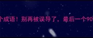 最打脸的10个成语别再被误导了最后一个90人不知道