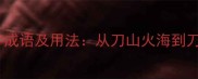10个以刀开头的四字成语及用法从刀山火海到刀光剑影的深度解读