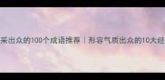 成语百科风采出众的100个成语推荐形容气质出众的10大经典成语详解