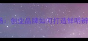 帜开旗扬创业品牌如何打造鲜明辨识度