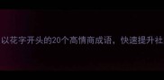 必学以花字开头的20个高情商成语快速提升社交圈段位