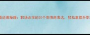 中国成语逆袭秘籍职场必学的20个高情商表达轻松拿捏升职加薪