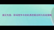 捷足先登职场竞争中的机遇把握法则与实战策略