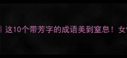 芳华成语库这10个带芳字的成语美到窒息女性文化必看