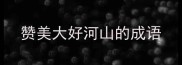 赞美大好河山的成语