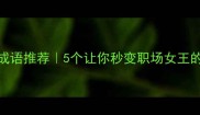 高冷霸气成语推荐5个让你秒变职场女王的社交金句