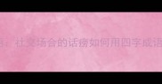 夹子人成语社交场合的话痨如何用四字成语优雅应对