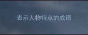 表示人物特点的成语
