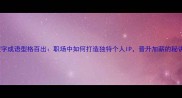 型字成语型格百出职场中如何打造独特个人IP晋升加薪的秘诀