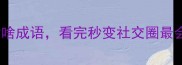 30个有啥啥啥成语看完秒变社交圈最会聊的人