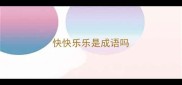 快快乐乐是成语吗