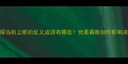 成语新探当机立断的反义成语有哪些优柔寡断如何影响决策效率
