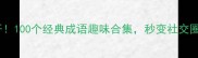有衣成语大公开100个经典成语趣味合集秒变社交圈最会说话的人