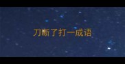 刀断了打一成语