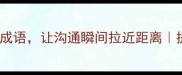 10个引人入胜的成语让沟通瞬间拉近距离提升社交情商必学