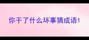 你干了什么坏事猜成语