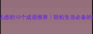 形容无忧无虑的10个成语推荐轻松生活必备的治愈小词