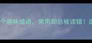 D开头的10个趣味成语常用却总被读错速存备用