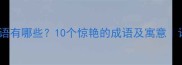 含留的成语有哪些10个惊艳的成语及寓意语文干货