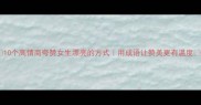 10个高情商夸赞女生漂亮的方式用成语让赞美更有温度