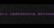 簪字成语接龙大全从簪缨世族到花好月圆解锁中华成语的智慧传承