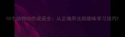 10个动物动作成语全从正确用法到趣味学习技巧