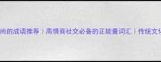 10个道德高尚的成语推荐高情商社交必备的正能量词汇传统文化学习攻略