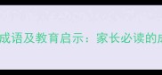 10个不认真的成语及教育启示家长必读的成语学习指南