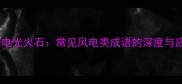 风起云涌电光火石常见风电类成语的深度与应用指南