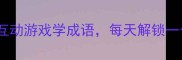 白月猜成语互动游戏学成语每天解锁一个文化冷知识