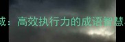 雷厉风行大显神威高效执行力的成语智慧与职场应用指南