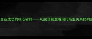 维系企业成功的核心密码从成语智慧看现代商业关系的构建之道
