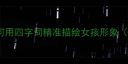 50个经典成语如何用四字词精准描绘女孩形象附文学应用技巧