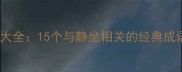 静坐成语大全15个与静坐相关的经典成语及用法