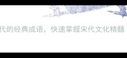 20个源自宋代的经典成语快速掌握宋代文化精髓附用法