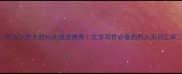 形容火势大的10大成语推荐文学写作必备的烈火系词汇库
