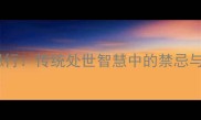 忌口忌行传统处世智慧中的禁忌与禁忌