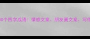 难过时必备的100个四字成语情感文案朋友圈文案写作灵感全在这篇