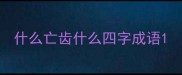 什么亡齿什么四字成语
