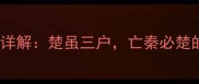 带楚字的经典成语详解楚虽三户亡秦必楚的历史与现实启示
