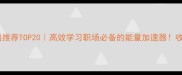 助力成语推荐TOP20高效学习职场必备的能量加速器收藏夹常驻