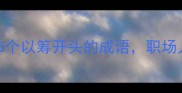 从筹谋帷幄到筹办就绪5个以筹开头的成语职场人必学的高情商表达指南