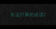 长远打算的成语