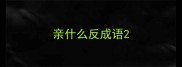 亲什么反成语