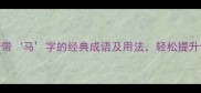 成语必学5个带马字的经典成语及用法轻松提升你的语言