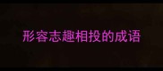 形容志趣相投的成语